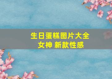 生日蛋糕图片大全 女神 新款性感